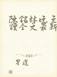 陈铭林晚免费阅读全文最新章节