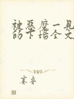 被恶魔一见钟情的下场全文免费阅读