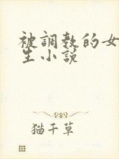 被调教的女大学生小说