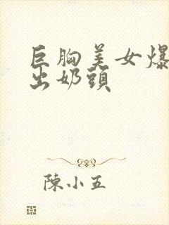 巨胸美女爆胸露出奶头