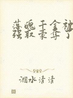 落魄千金被疯批强取豪夺了 site:jjwxc.net