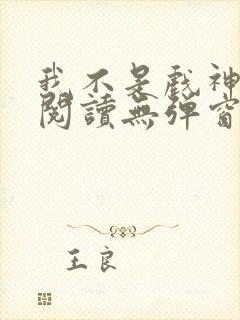 我不是戏神在线阅读无弹窗