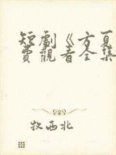 短剧《方夏》免费观看全集高清