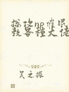 总攻np催眠调教各种大佬h