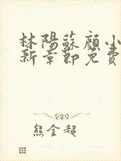 林阳苏颜小说最新章节免费阅读机构改革