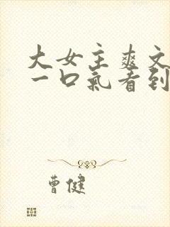 大女主爽文小说一口气看到结局