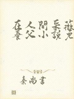 在人间采薇阿铭养父小说免费阅读