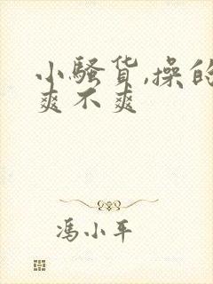 小骚货,操的你爽不爽