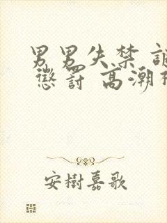 男男失禁 调教 惩罚 高潮视