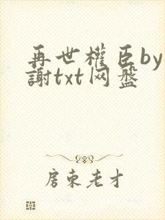 再世权臣by天谢txt网盘