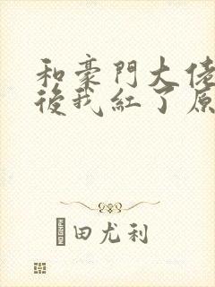 和豪门大佬网恋后我红了原文