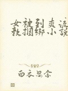 女被到爽流片调教捆绑小说