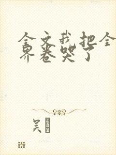 全文我把全修真界卷哭了