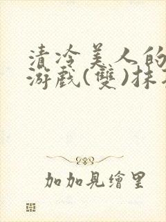 清冷美人的神奇游戏(双)抹茶冰沙