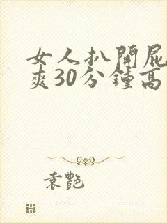 女人扒开屁股桶爽30分钟高