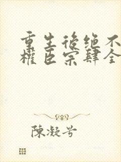 重生后绝不嫁给权臣宗肆全文在线阅读