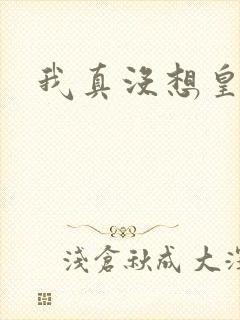 我真没想皇帝呀