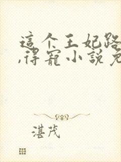 这个王妃路子野,得宠小说免费阅读全文