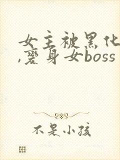 女主被黑化洗脑,变身女boss