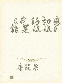 《我的初恋不可能是姐姐》第2集在线