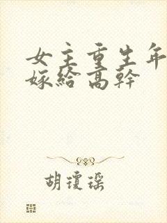 女主重生年代文嫁给高干