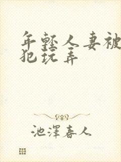 年轻人妻被公侵犯玩弄