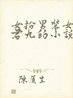 女扮男装女主叫君九的小说