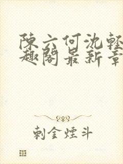 陈六何沈轻舞笔趣阁最新章节