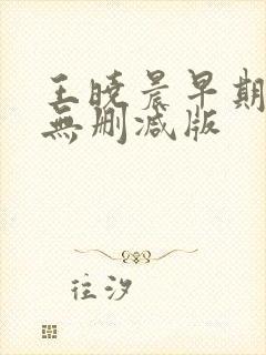 王晓晨早期三级无删减版