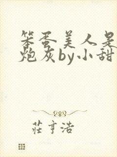 笨蛋美人是恶毒炮灰by小甜梨免费阅读