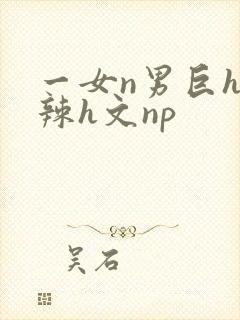 一女n男巨h高辣h文np