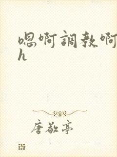 嗯啊调教啊嗯古h