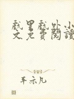 戏里戏外小说全文免费阅读无弹窗