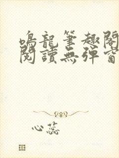 鸣龙笔趣阁免费阅读无弹窗