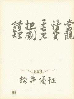 错把柔情当情深短剧免费观看