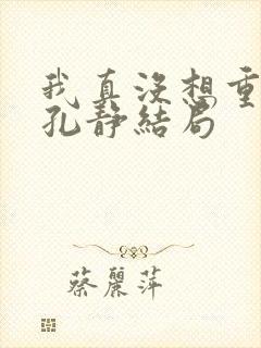 我真没想重生啊孔静结局