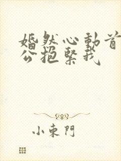 婚然心动首席老公抱紧我