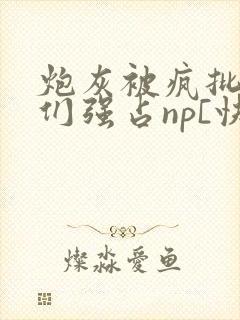 炮灰被疯批男主们强占np[快穿]_