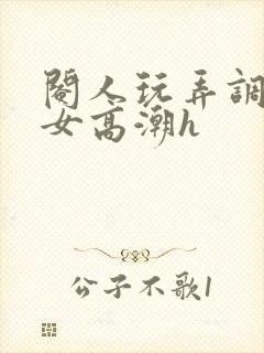 阉人玩弄调教秀女高潮h