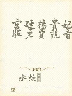 宫廷杨贵妃黄蓉版免费观看最新