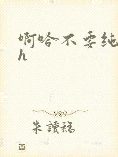 啊哈不要纯肉高h