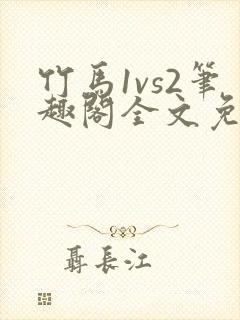 竹马1vs2笔趣阁全文免费阅读