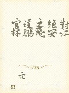 官道之绝对权力林鹏飞安江小说全文阅