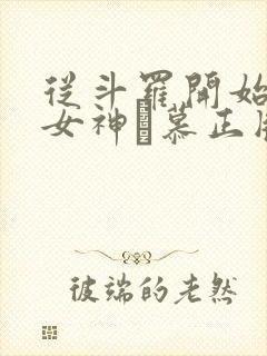 从斗罗开始俘获女神鞪慕正版小说