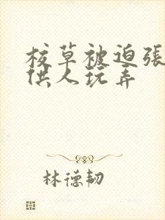 校草被迫张开腿供人玩弄