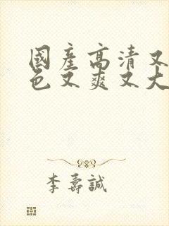 国产高清又黄又色又爽又大又猛