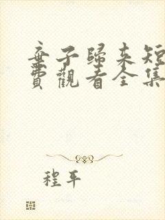 弃子归来短剧免费观看全集高清版