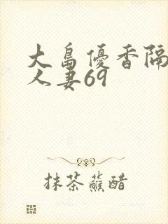 大岛优香隔壁美人妻69