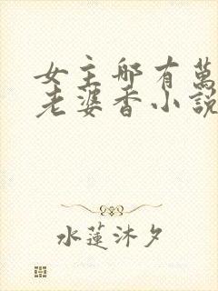女主哪有万人迷老婆香小说