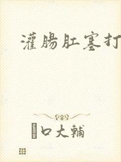 灌肠肛塞打屁股封面